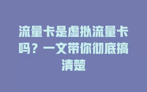 流量卡是虚拟流量卡吗？一文带你彻底搞清楚