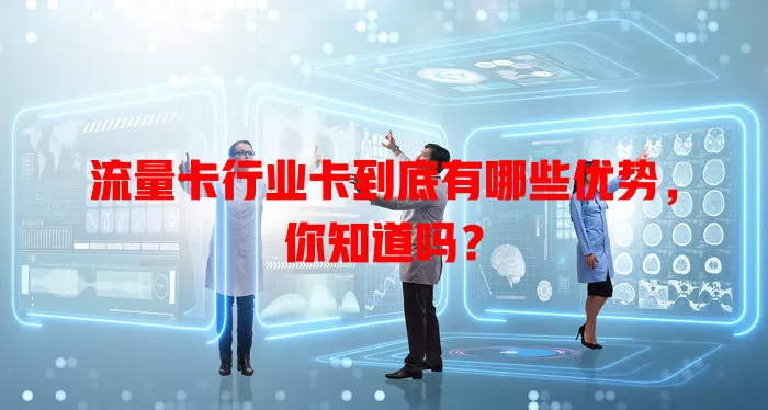 流量卡行业卡到底有哪些优势，你知道吗？