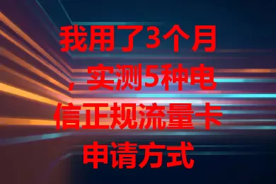 我用了3个月，实测5种电信正规流量卡申请方式