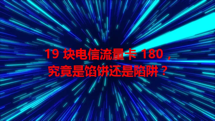 19 块电信流量卡 180，究竟是馅饼还是陷阱？