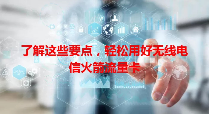 了解这些要点，轻松用好无线电信火箭流量卡