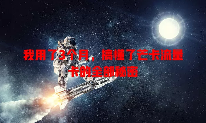 我用了3个月，搞懂了芒卡流量卡的全部秘密