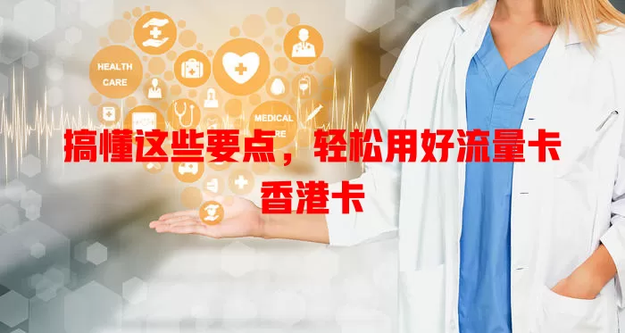搞懂这些要点，轻松用好流量卡香港卡