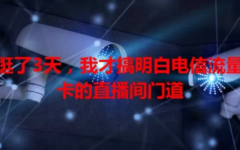 逛了3天，我才搞明白电信流量卡的直播间门道