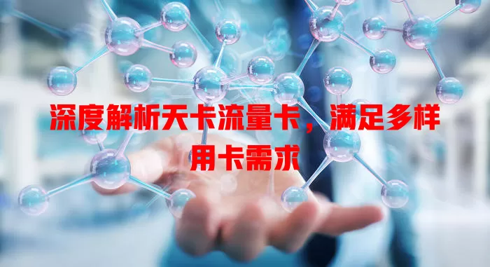 深度解析天卡流量卡，满足多样用卡需求
