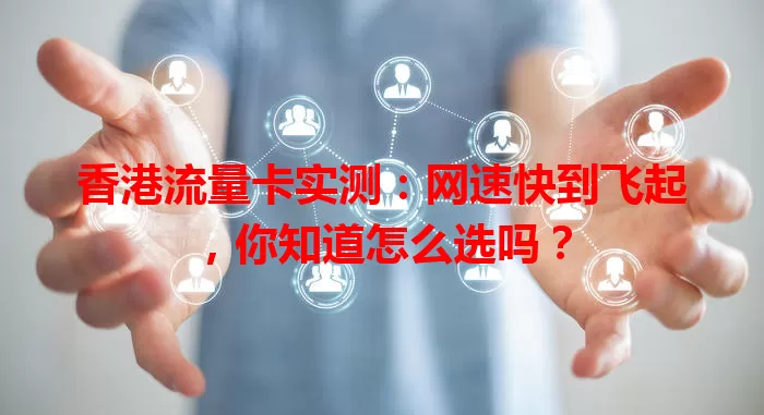 香港流量卡实测：网速快到飞起，你知道怎么选吗？