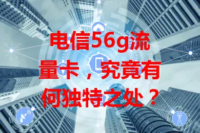 电信56g流量卡，究竟有何独特之处？