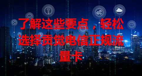 了解这些要点，轻松选择贡觉电信正规流量卡