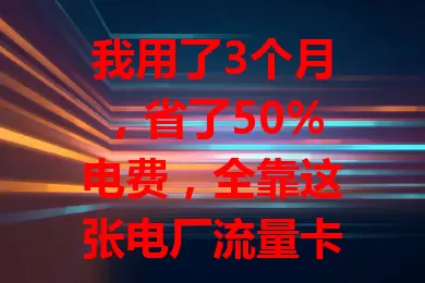 我用了3个月，省了50%电费，全靠这张电厂流量卡？