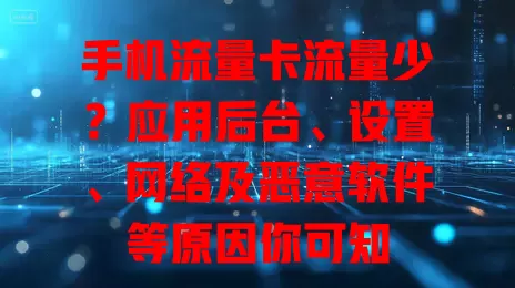 手机流量卡流量少？应用后台、设置、网络及恶意软件等原因你可知