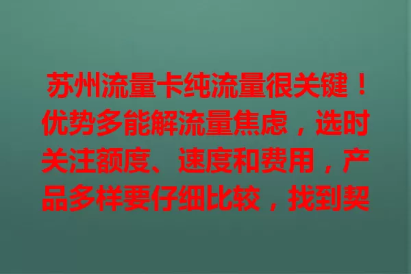 苏州流量卡纯流量很关键！优势多能解流量焦虑，选时关注额度、速度和费用，产品多样要仔细比较，找到契合的卡，让网络生活更精彩便捷