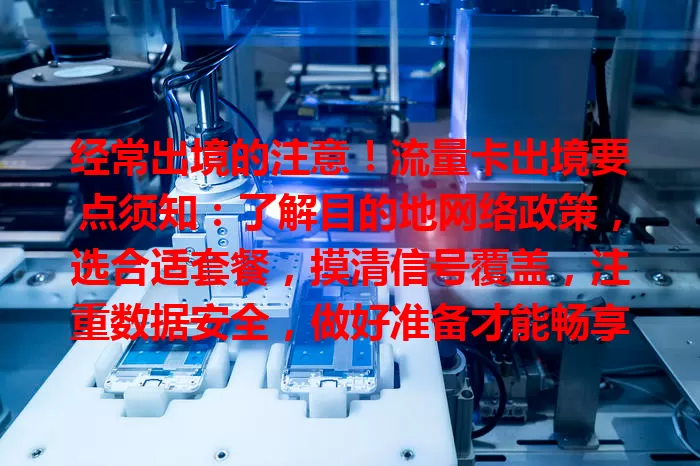 经常出境的注意！流量卡出境要点须知：了解目的地网络政策，选合适套餐，摸清信号覆盖，注重数据安全，做好准备才能畅享境外网络