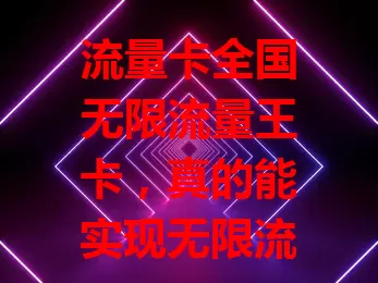 流量卡全国无限流量王卡，真的能实现无限流量吗？