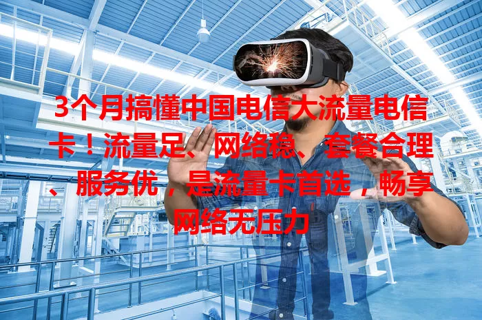 3个月搞懂中国电信大流量电信卡！流量足、网络稳、套餐合理、服务优，是流量卡首选，畅享网络无压力