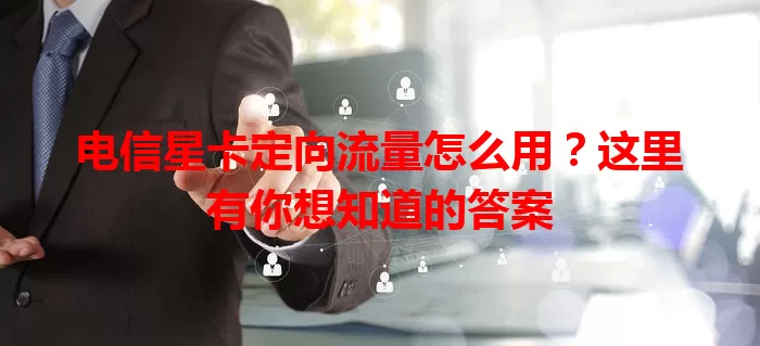 电信星卡定向流量怎么用？这里有你想知道的答案