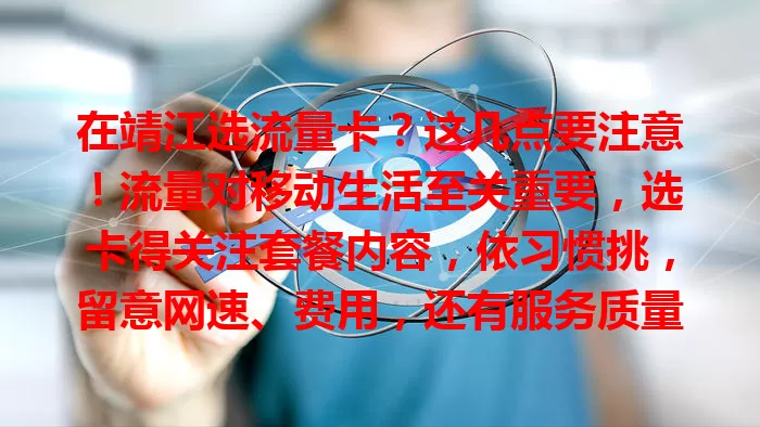 在靖江选流量卡？这几点要注意！流量对移动生活至关重要，选卡得关注套餐内容，依习惯挑，留意网速、费用，还有服务质量，综合考量多因素，才能挑到适合自己的流量卡，让生活更便捷。