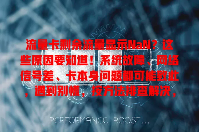 流量卡剩余流量显示NaN？这些原因要知道！系统故障、网络信号差、卡本身问题都可能致此，遇到别慌，按方法排查解决，搞清楚原因让流量卡使用更顺畅