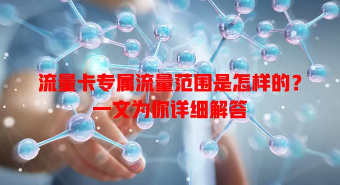 流量卡专属流量范围是怎样的？一文为你详细解答