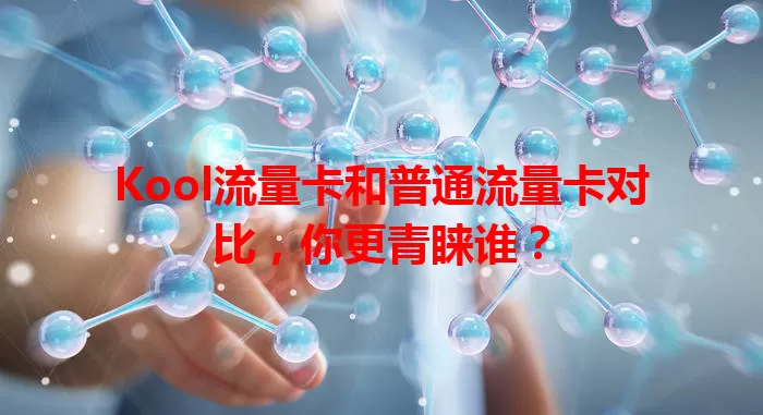 Kool流量卡和普通流量卡对比，你更青睐谁？