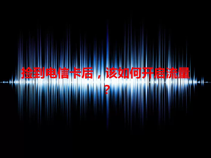 捡到电信卡后，该如何开启流量？