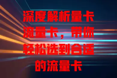 深度解析量卡流量卡，带你轻松选到合适的流量卡