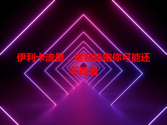 伊利卡流量，这些秘密你可能还不知道