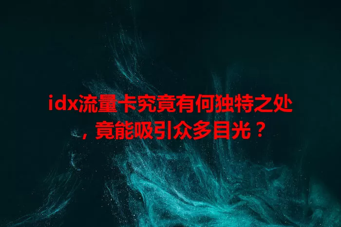 idx流量卡究竟有何独特之处，竟能吸引众多目光？