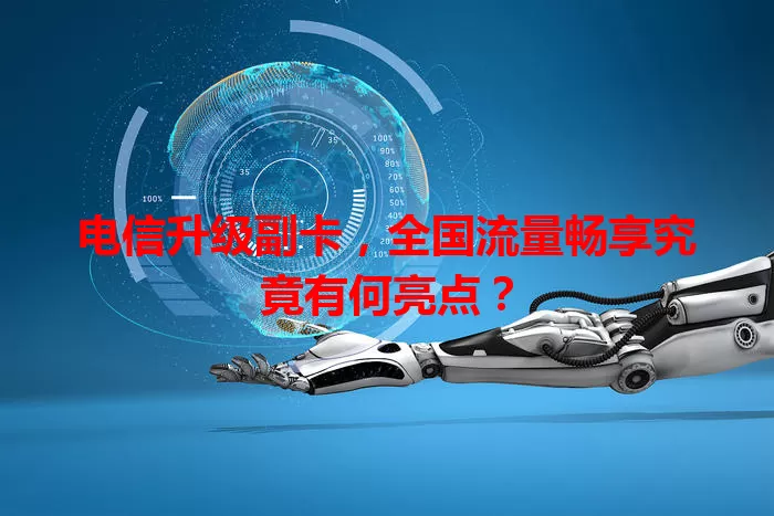 电信升级副卡，全国流量畅享究竟有何亮点？