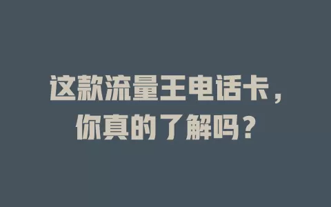 这款流量王电话卡，你真的了解吗？