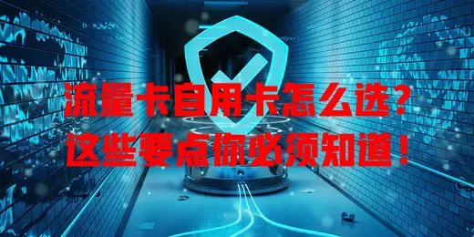 流量卡自用卡怎么选？这些要点你必须知道！