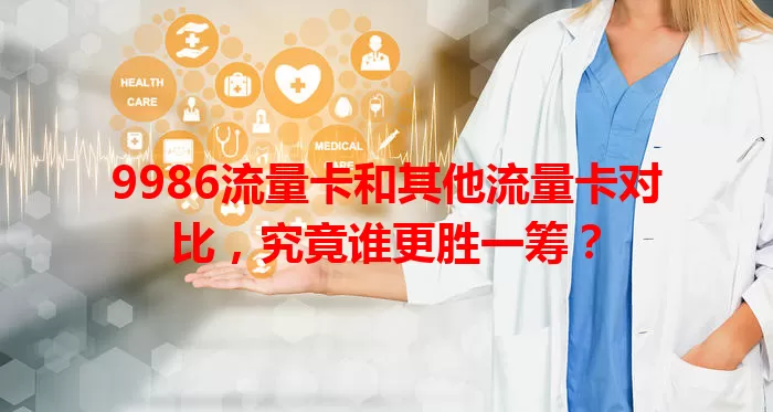 9986流量卡和其他流量卡对比，究竟谁更胜一筹？