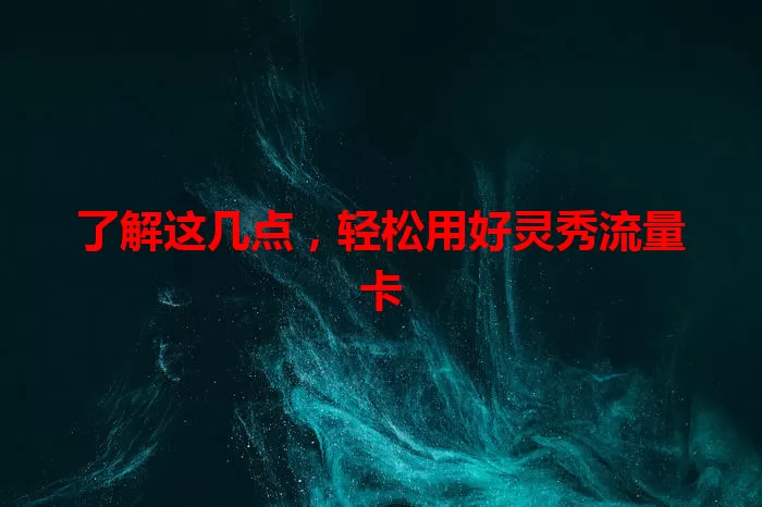 了解这几点，轻松用好灵秀流量卡