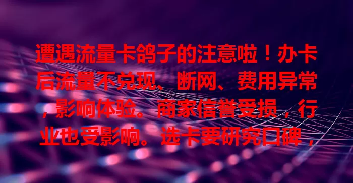 遭遇流量卡鸽子的注意啦！办卡后流量不兑现、断网、费用异常，影响体验。商家信誉受损，行业也受影响。选卡要研究口碑，关注售后。流量卡鸽子问题亟待解决！