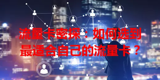 流量卡密探：如何选到最适合自己的流量卡？