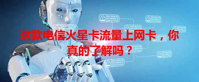 这款电信火星卡流量上网卡，你真的了解吗？