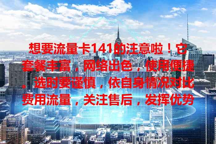 想要流量卡141的注意啦！它套餐丰富，网络出色，使用便捷。选时要谨慎，依自身情况对比费用流量，关注售后，发挥优势，为网络生活添便利
