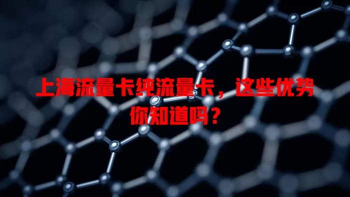 上海流量卡纯流量卡，这些优势你知道吗？
