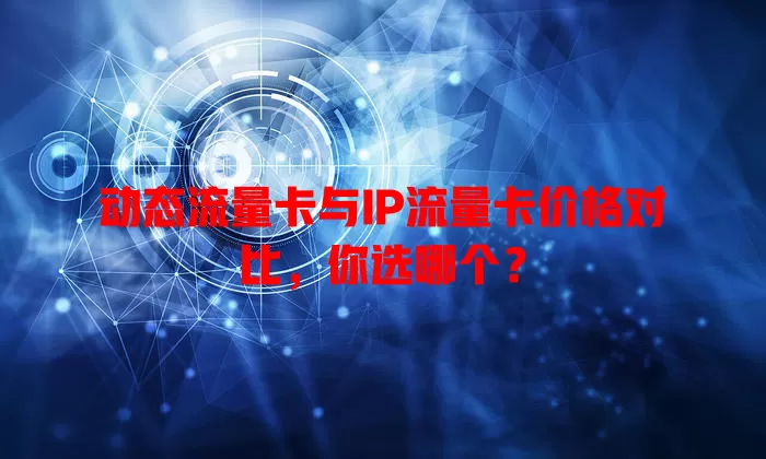 动态流量卡与IP流量卡价格对比，你选哪个？
