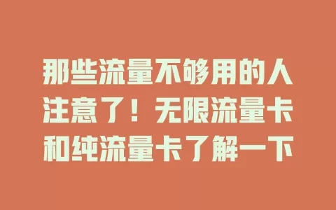 那些流量不够用的人注意了！无限流量卡和纯流量卡了解一下