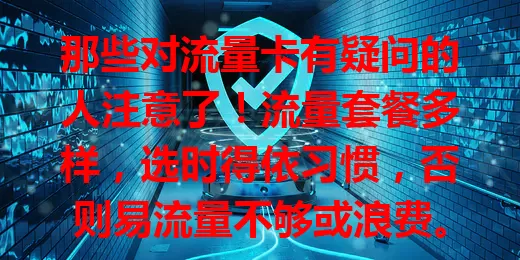 那些对流量卡有疑问的人注意了！流量套餐多样，选时得依习惯，否则易流量不够或浪费。限速规则要懂，套餐有效期也别忘规划，归属地也有影响，多了解比较才能挑到适合的流量卡。
