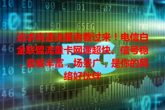 追求高速流量者看过来！电信白金联盟流量卡网速超快、信号稳，套餐丰富，场景广，是你的网络好伙伴