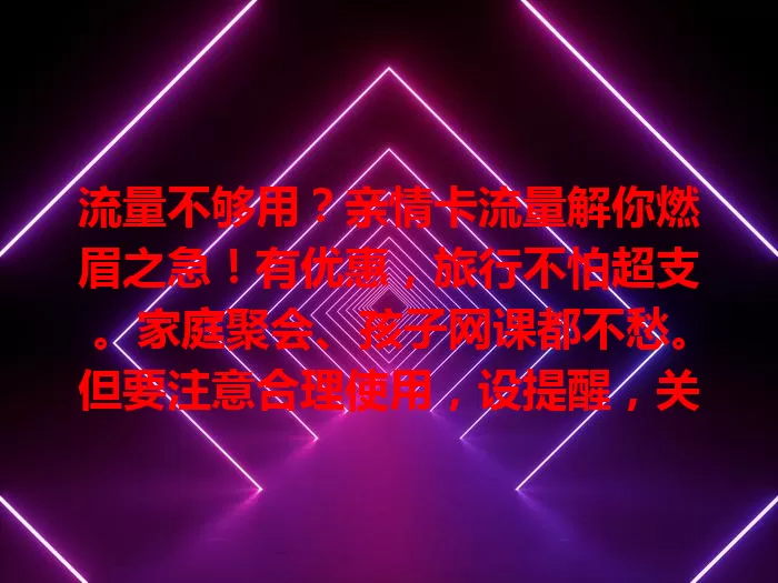 流量不够用？亲情卡流量解你燃眉之急！有优惠，旅行不怕超支。家庭聚会、孩子网课都不愁。但要注意合理使用，设提醒，关注流量。它让家庭通信便利，亲情更紧密。