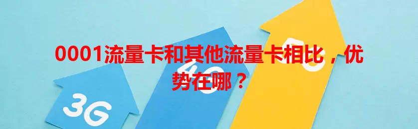 0001流量卡和其他流量卡相比，优势在哪？