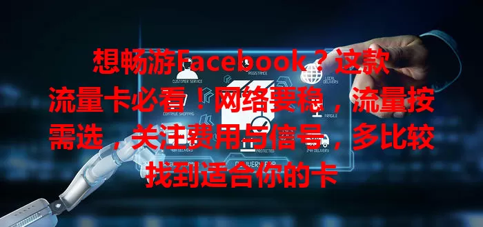 想畅游Facebook？这款流量卡必看！网络要稳，流量按需选，关注费用与信号，多比较找到适合你的卡