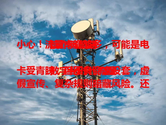 小心！流量卡套路多，可能是电信诈骗陷阱

数字化时代流量卡受青睐，但不良商家设套，虚假宣传、复杂规则暗藏风险。还有不法分子借卡诈骗，致信息泄露财产损。教你辨风险，选正规渠道，细读条款，勿信诱人承诺，远离诈骗危害