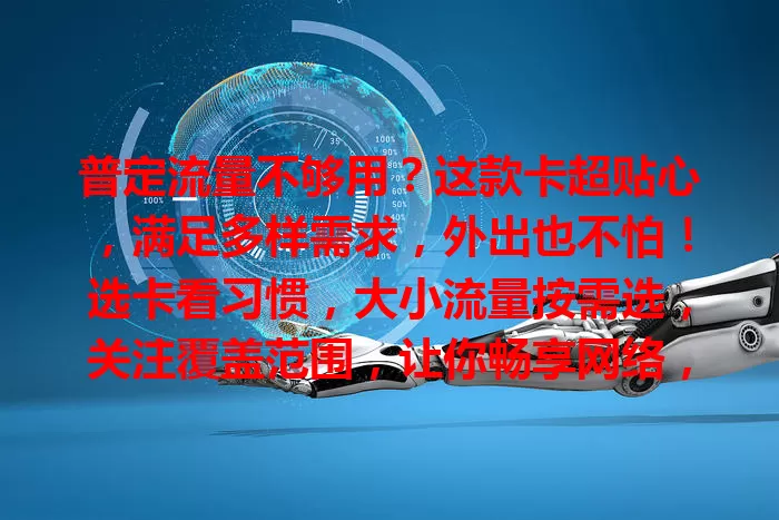 普定流量不够用？这款卡超贴心，满足多样需求，外出也不怕！选卡看习惯，大小流量按需选，关注覆盖范围，让你畅享网络，沟通娱乐工作更高效！