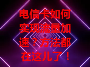 电信卡如何实现流量加速？方法都在这儿了！