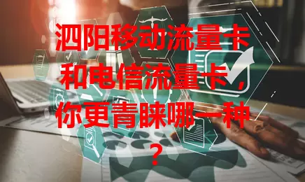 泗阳移动流量卡和电信流量卡，你更青睐哪一种？