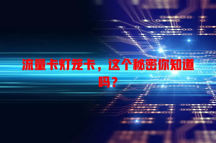 流量卡灯笼卡，这个秘密你知道吗？