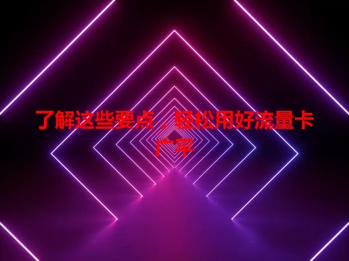 了解这些要点，轻松用好流量卡广平